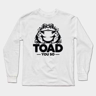 Toad You So - Pun Humor for fans of Amphibians Long Sleeve T-Shirt